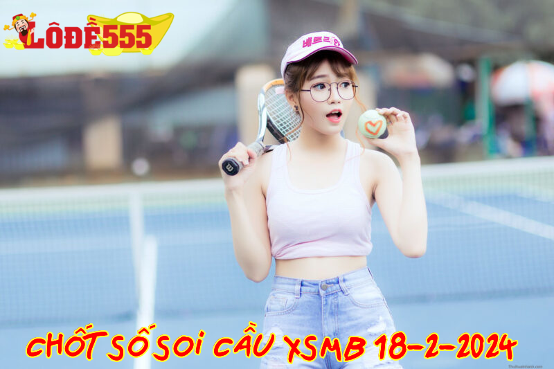  Soi Cầu XSMB 18-2-2024 | Dự Đoán Kết Quả Xổ Số Miền Bắc